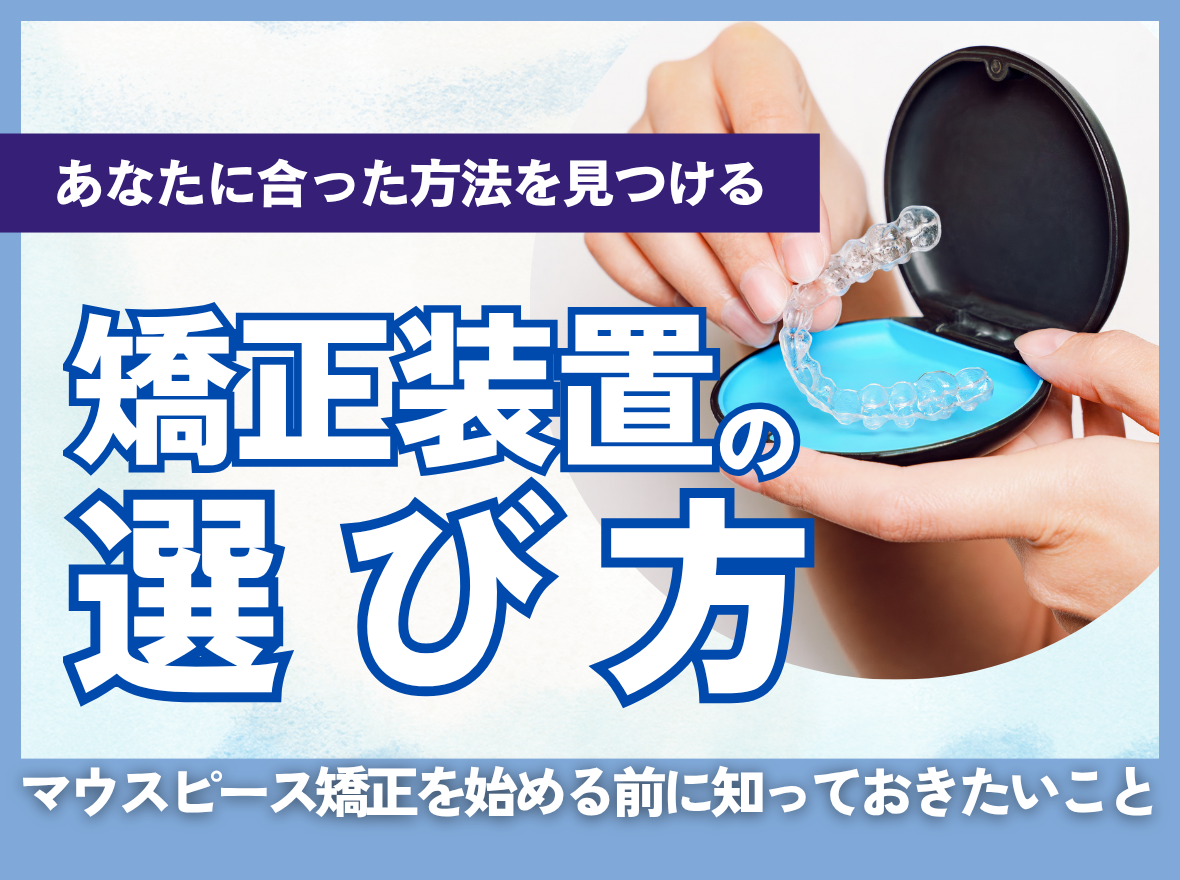 あなたに合った矯正方法を見つける ― 矯正装置の選び方とマウスピース矯正を始める前に知っておきたいこと